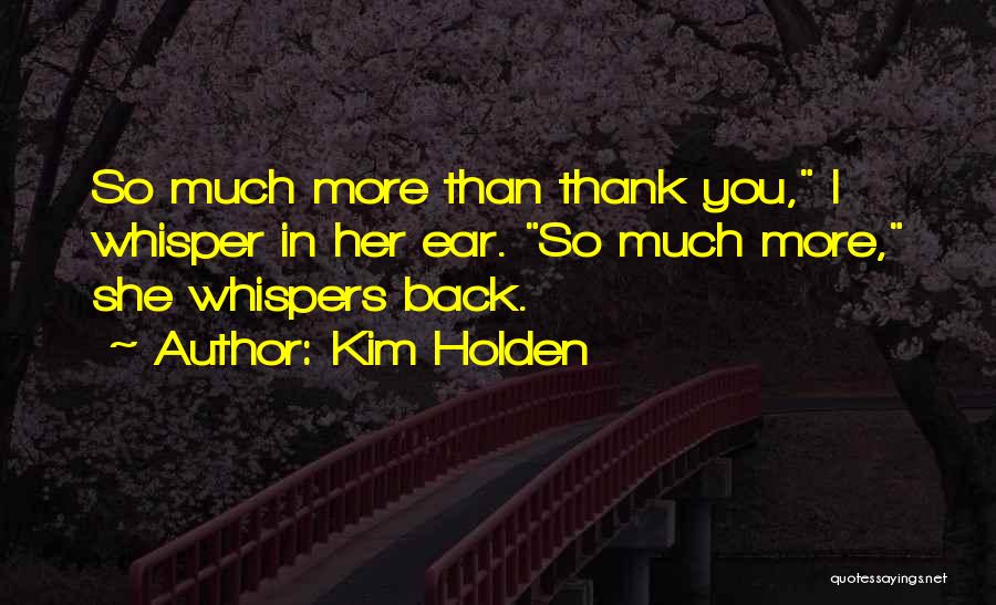 Kim Holden Quotes: So Much More Than Thank You, I Whisper In Her Ear. So Much More, She Whispers Back.