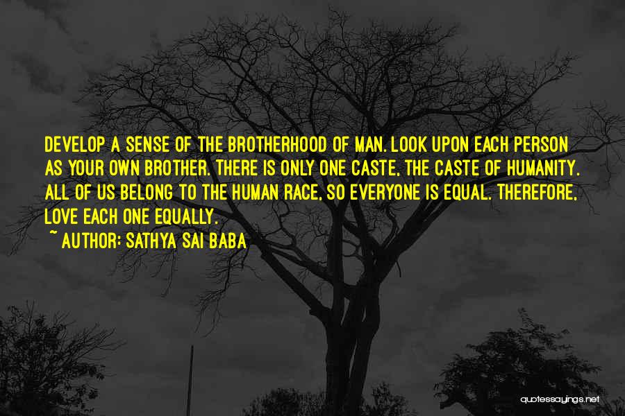 Sathya Sai Baba Quotes: Develop A Sense Of The Brotherhood Of Man. Look Upon Each Person As Your Own Brother. There Is Only One