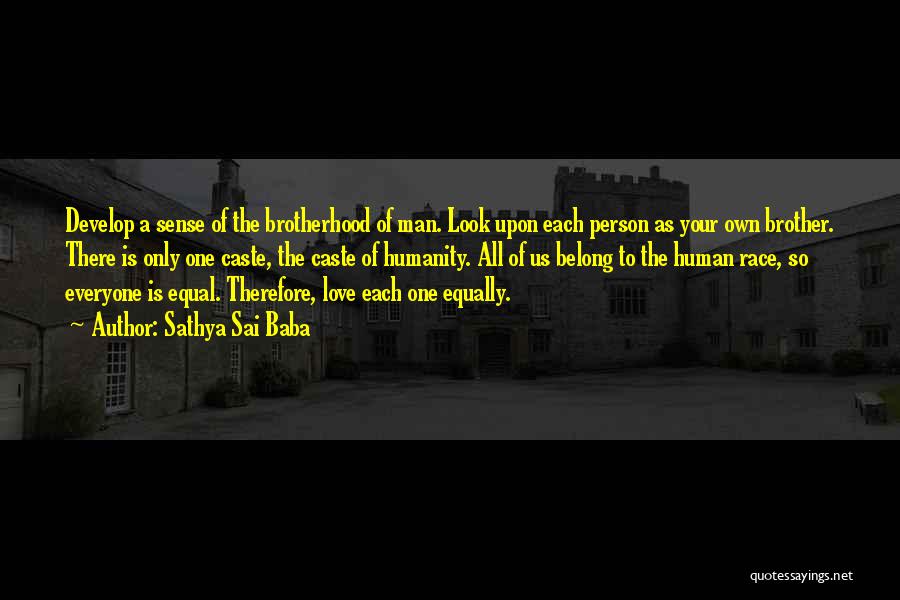 Sathya Sai Baba Quotes: Develop A Sense Of The Brotherhood Of Man. Look Upon Each Person As Your Own Brother. There Is Only One