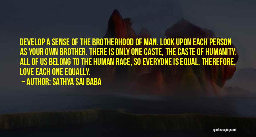 Sathya Sai Baba Quotes: Develop A Sense Of The Brotherhood Of Man. Look Upon Each Person As Your Own Brother. There Is Only One