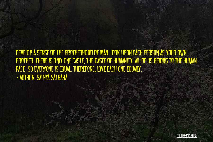 Sathya Sai Baba Quotes: Develop A Sense Of The Brotherhood Of Man. Look Upon Each Person As Your Own Brother. There Is Only One