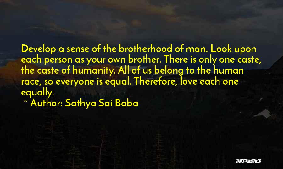 Sathya Sai Baba Quotes: Develop A Sense Of The Brotherhood Of Man. Look Upon Each Person As Your Own Brother. There Is Only One