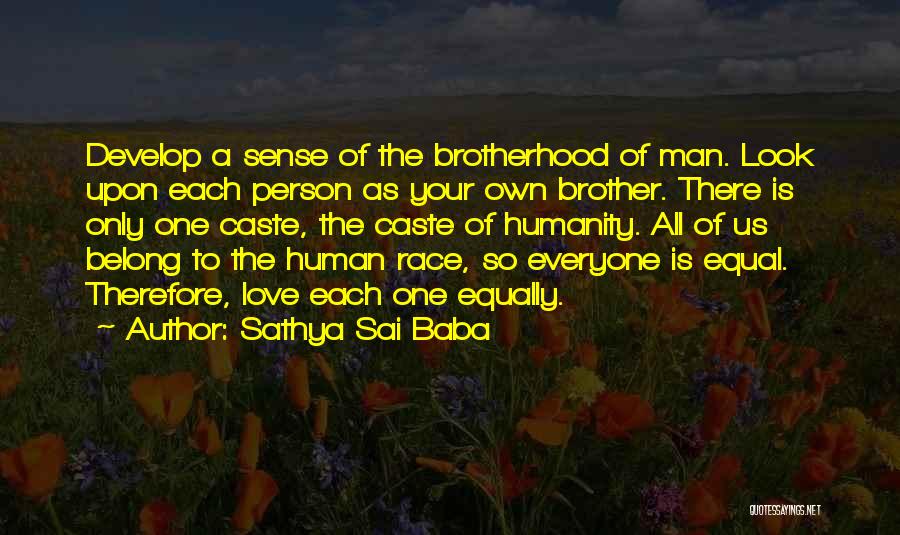 Sathya Sai Baba Quotes: Develop A Sense Of The Brotherhood Of Man. Look Upon Each Person As Your Own Brother. There Is Only One