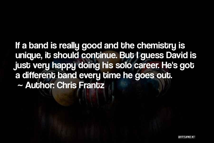 Chris Frantz Quotes: If A Band Is Really Good And The Chemistry Is Unique, It Should Continue. But I Guess David Is Just