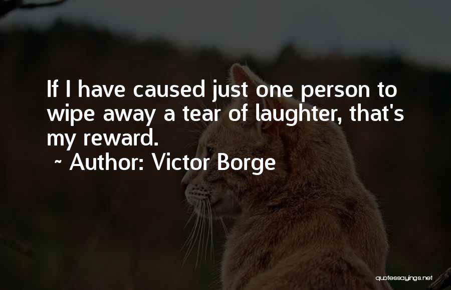 Victor Borge Quotes: If I Have Caused Just One Person To Wipe Away A Tear Of Laughter, That's My Reward.