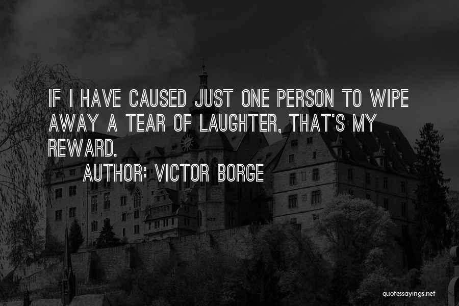 Victor Borge Quotes: If I Have Caused Just One Person To Wipe Away A Tear Of Laughter, That's My Reward.