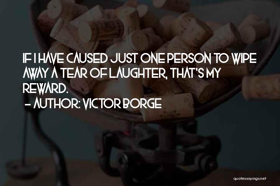 Victor Borge Quotes: If I Have Caused Just One Person To Wipe Away A Tear Of Laughter, That's My Reward.