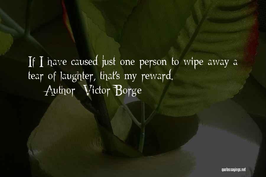 Victor Borge Quotes: If I Have Caused Just One Person To Wipe Away A Tear Of Laughter, That's My Reward.