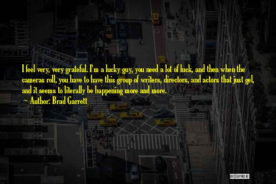 Brad Garrett Quotes: I Feel Very, Very Grateful. I'm A Lucky Guy, You Need A Lot Of Luck, And Then When The Cameras