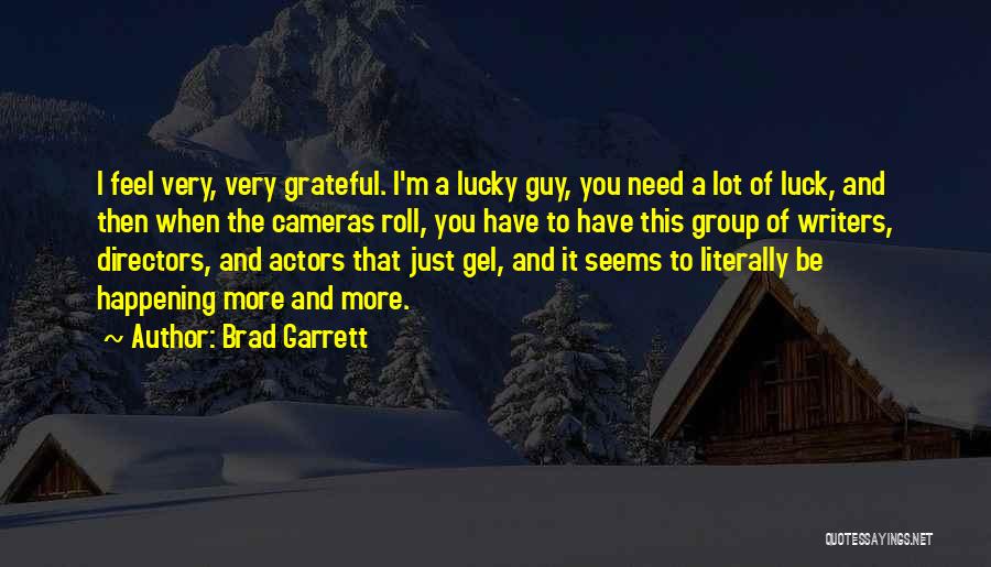 Brad Garrett Quotes: I Feel Very, Very Grateful. I'm A Lucky Guy, You Need A Lot Of Luck, And Then When The Cameras