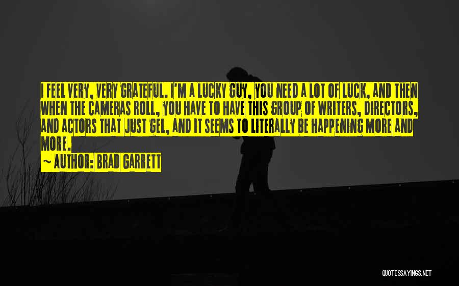 Brad Garrett Quotes: I Feel Very, Very Grateful. I'm A Lucky Guy, You Need A Lot Of Luck, And Then When The Cameras