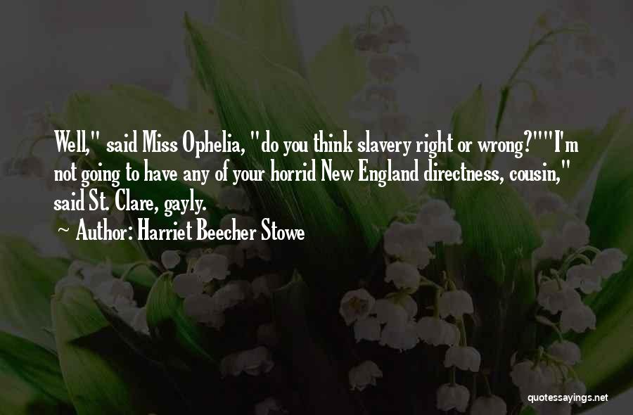 Harriet Beecher Stowe Quotes: Well, Said Miss Ophelia, Do You Think Slavery Right Or Wrong?i'm Not Going To Have Any Of Your Horrid New