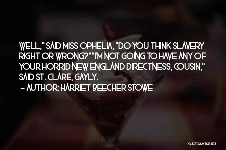 Harriet Beecher Stowe Quotes: Well, Said Miss Ophelia, Do You Think Slavery Right Or Wrong?i'm Not Going To Have Any Of Your Horrid New