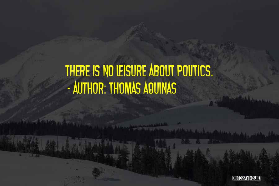 Thomas Aquinas Quotes: There Is No Leisure About Politics.