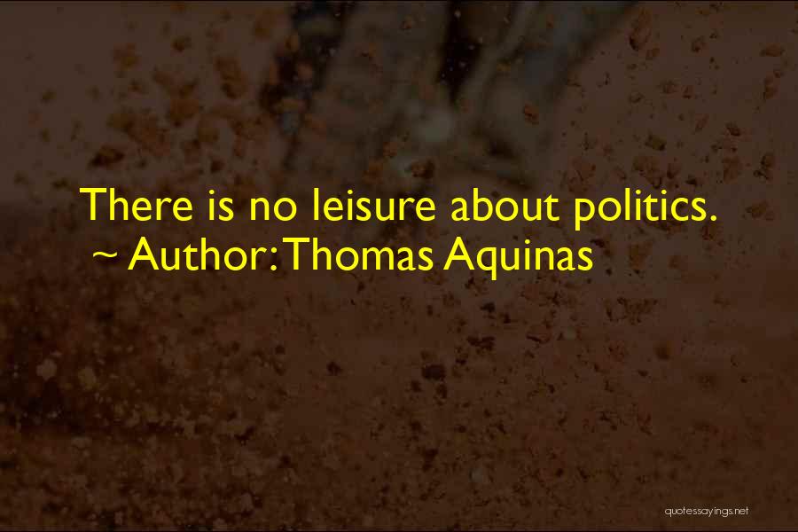 Thomas Aquinas Quotes: There Is No Leisure About Politics.