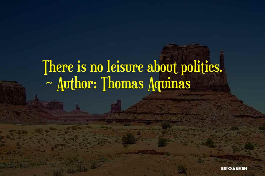 Thomas Aquinas Quotes: There Is No Leisure About Politics.