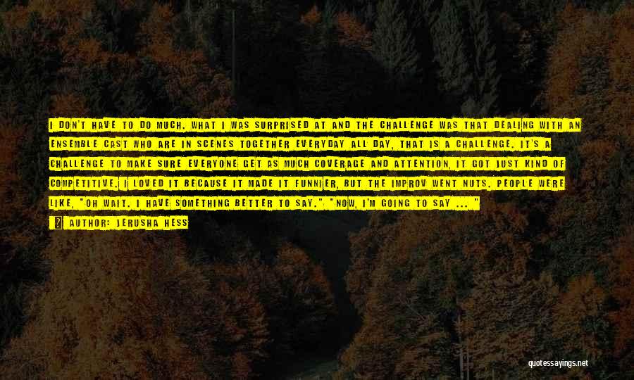 Jerusha Hess Quotes: I Don't Have To Do Much. What I Was Surprised At And The Challenge Was That Dealing With An Ensemble