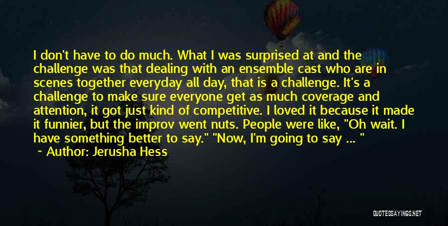 Jerusha Hess Quotes: I Don't Have To Do Much. What I Was Surprised At And The Challenge Was That Dealing With An Ensemble