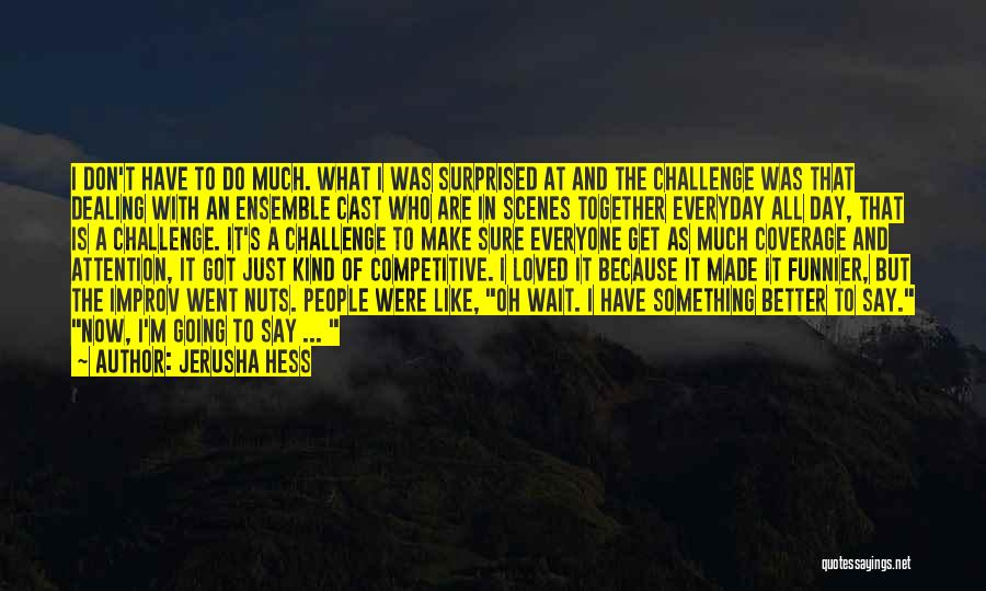 Jerusha Hess Quotes: I Don't Have To Do Much. What I Was Surprised At And The Challenge Was That Dealing With An Ensemble