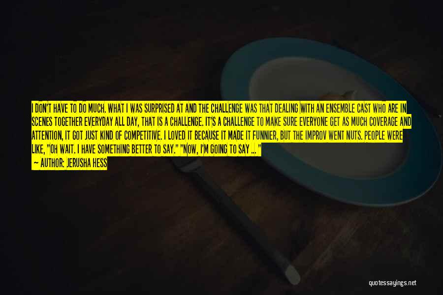 Jerusha Hess Quotes: I Don't Have To Do Much. What I Was Surprised At And The Challenge Was That Dealing With An Ensemble