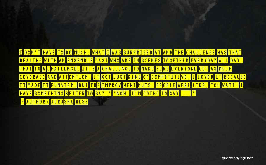 Jerusha Hess Quotes: I Don't Have To Do Much. What I Was Surprised At And The Challenge Was That Dealing With An Ensemble