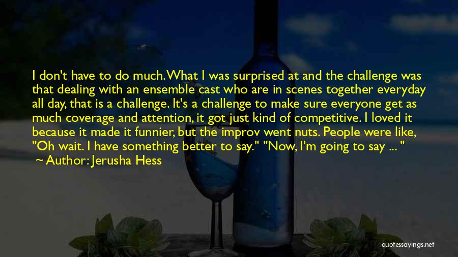 Jerusha Hess Quotes: I Don't Have To Do Much. What I Was Surprised At And The Challenge Was That Dealing With An Ensemble