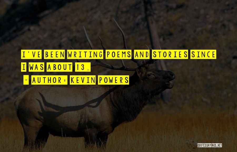 Kevin Powers Quotes: I've Been Writing Poems And Stories Since I Was About 13.