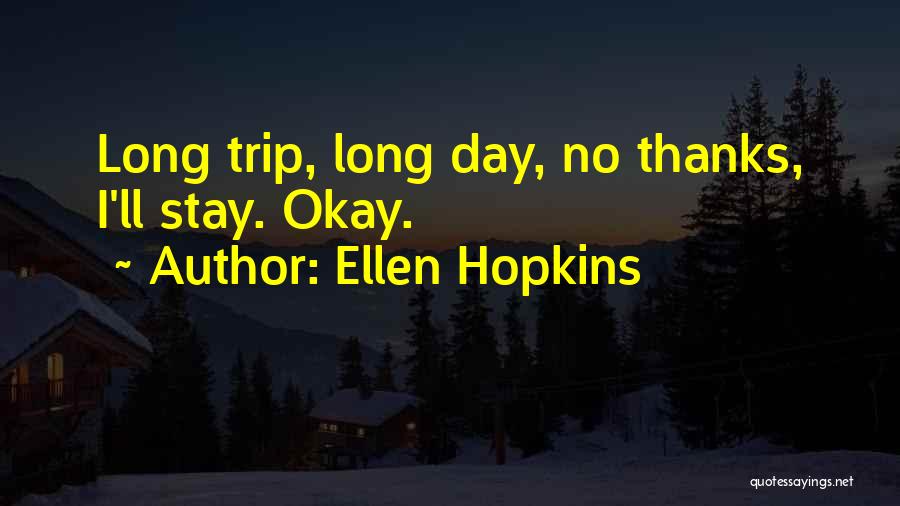 Ellen Hopkins Quotes: Long Trip, Long Day, No Thanks, I'll Stay. Okay.