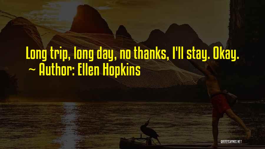 Ellen Hopkins Quotes: Long Trip, Long Day, No Thanks, I'll Stay. Okay.