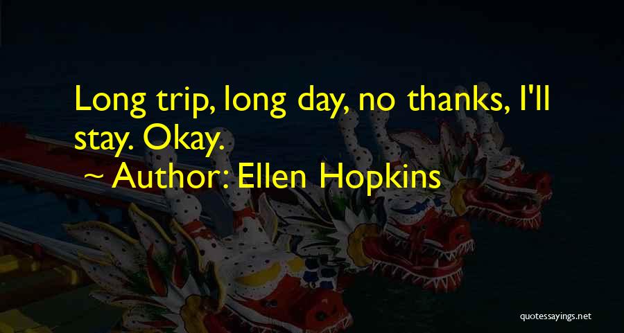 Ellen Hopkins Quotes: Long Trip, Long Day, No Thanks, I'll Stay. Okay.