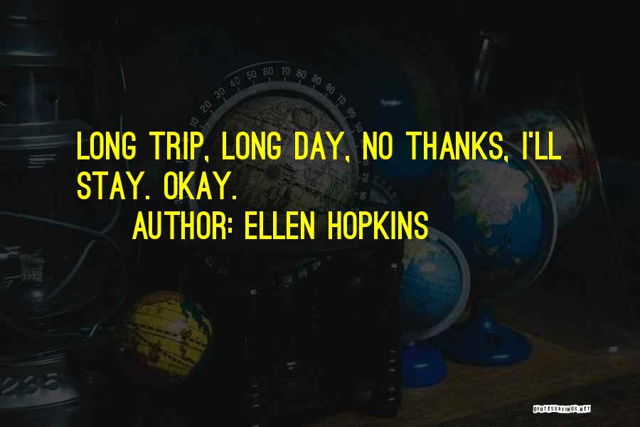 Ellen Hopkins Quotes: Long Trip, Long Day, No Thanks, I'll Stay. Okay.