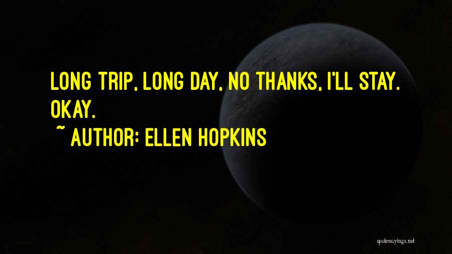 Ellen Hopkins Quotes: Long Trip, Long Day, No Thanks, I'll Stay. Okay.