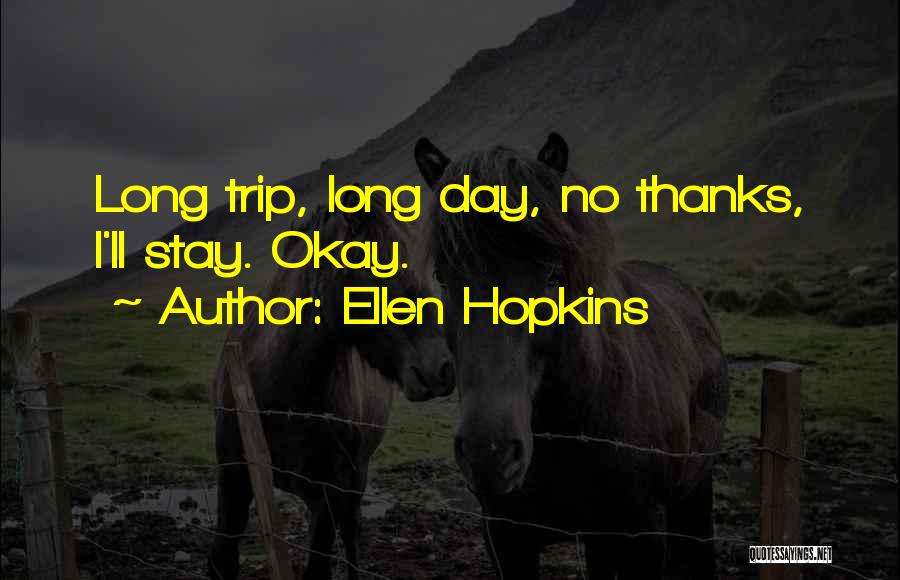 Ellen Hopkins Quotes: Long Trip, Long Day, No Thanks, I'll Stay. Okay.