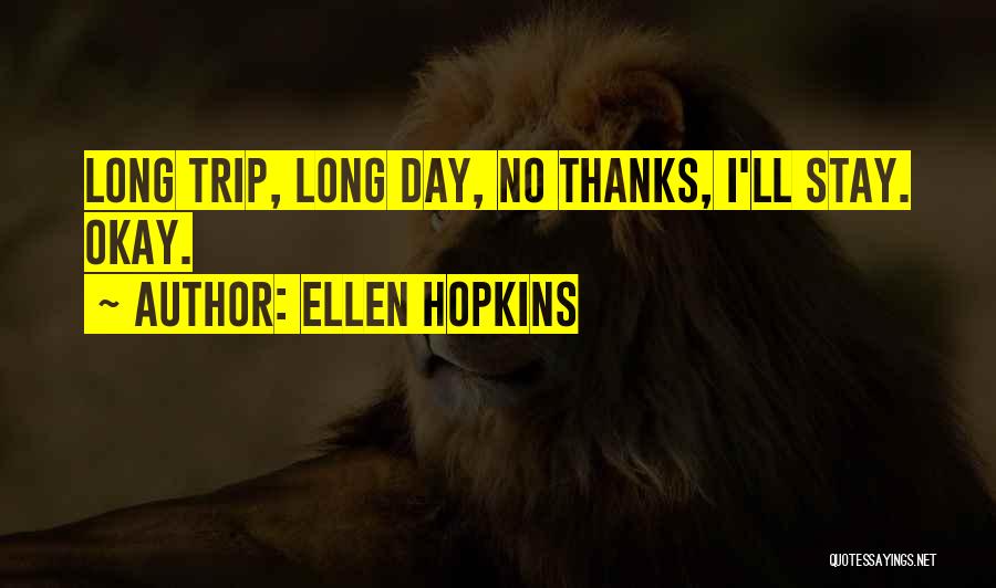 Ellen Hopkins Quotes: Long Trip, Long Day, No Thanks, I'll Stay. Okay.
