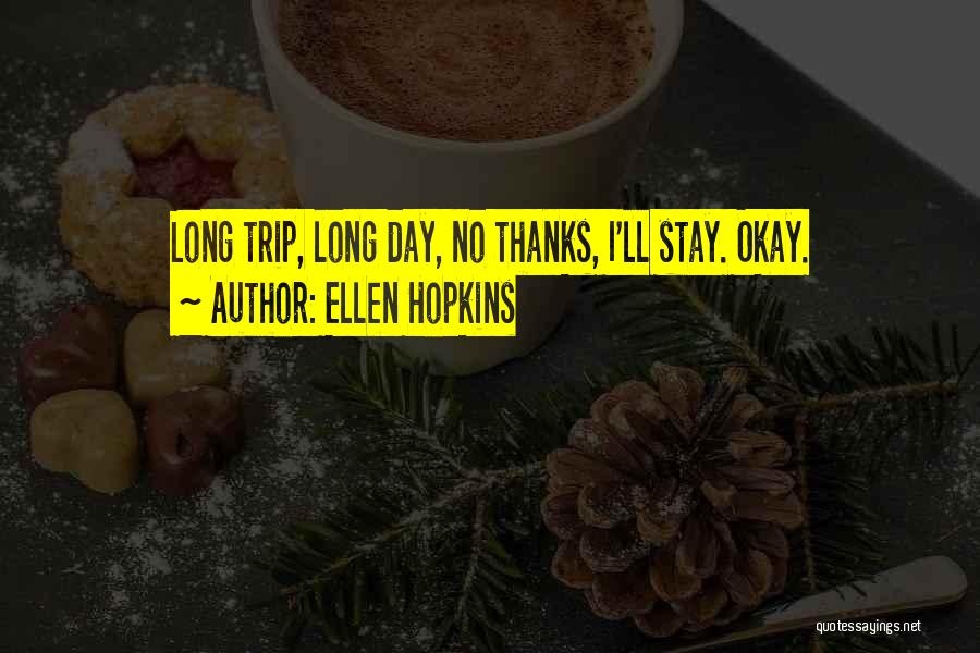 Ellen Hopkins Quotes: Long Trip, Long Day, No Thanks, I'll Stay. Okay.