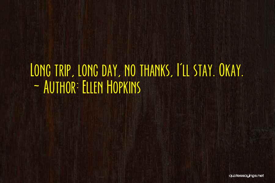 Ellen Hopkins Quotes: Long Trip, Long Day, No Thanks, I'll Stay. Okay.