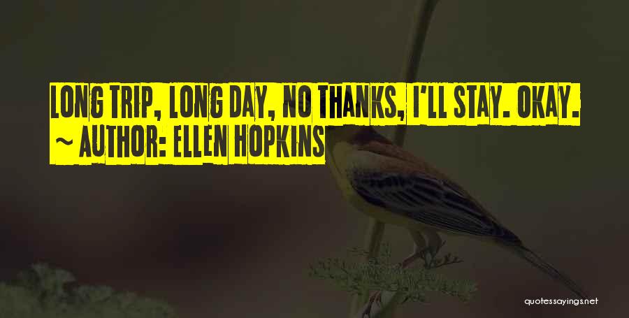 Ellen Hopkins Quotes: Long Trip, Long Day, No Thanks, I'll Stay. Okay.