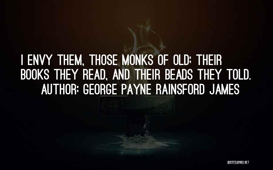 George Payne Rainsford James Quotes: I Envy Them, Those Monks Of Old; Their Books They Read, And Their Beads They Told.