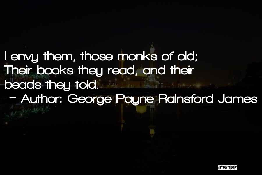 George Payne Rainsford James Quotes: I Envy Them, Those Monks Of Old; Their Books They Read, And Their Beads They Told.