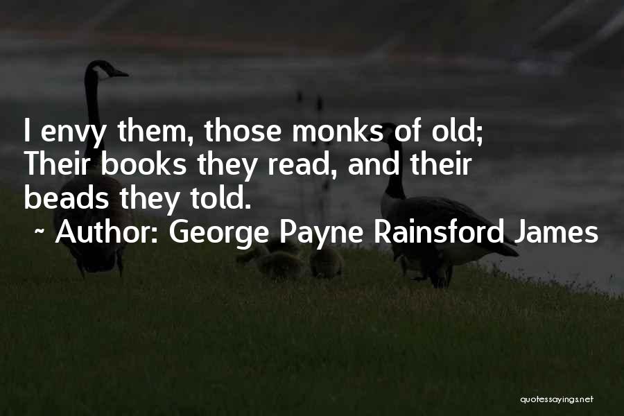 George Payne Rainsford James Quotes: I Envy Them, Those Monks Of Old; Their Books They Read, And Their Beads They Told.