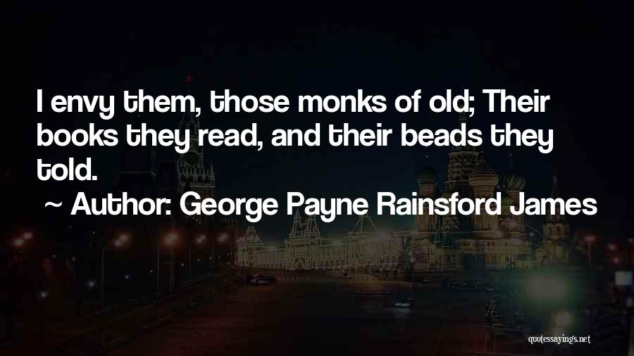 George Payne Rainsford James Quotes: I Envy Them, Those Monks Of Old; Their Books They Read, And Their Beads They Told.