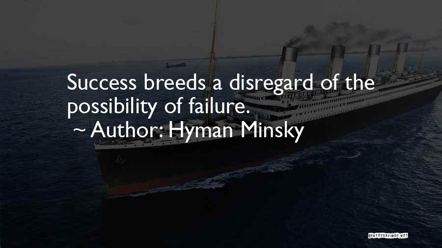 Hyman Minsky Quotes: Success Breeds A Disregard Of The Possibility Of Failure.