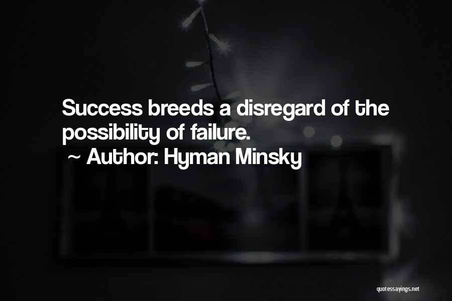 Hyman Minsky Quotes: Success Breeds A Disregard Of The Possibility Of Failure.