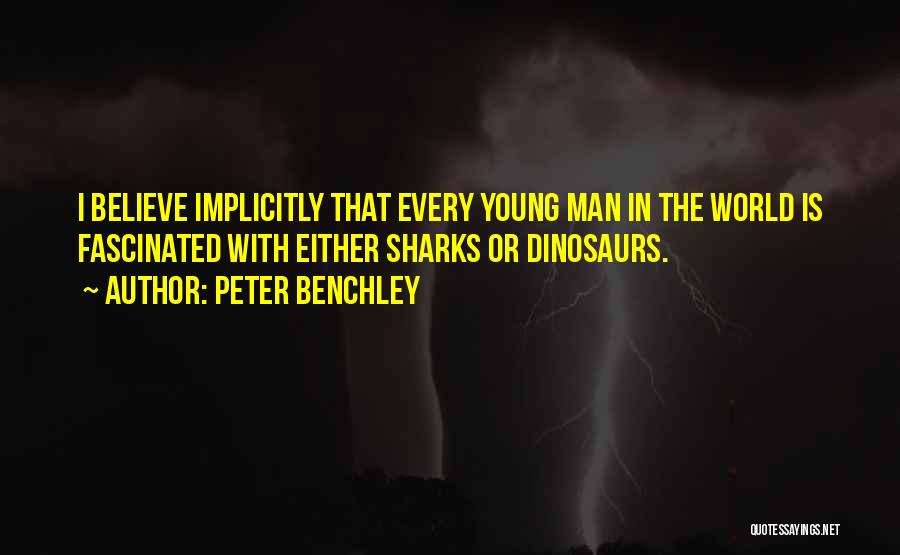 Peter Benchley Quotes: I Believe Implicitly That Every Young Man In The World Is Fascinated With Either Sharks Or Dinosaurs.