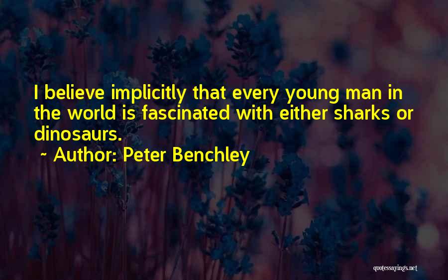 Peter Benchley Quotes: I Believe Implicitly That Every Young Man In The World Is Fascinated With Either Sharks Or Dinosaurs.