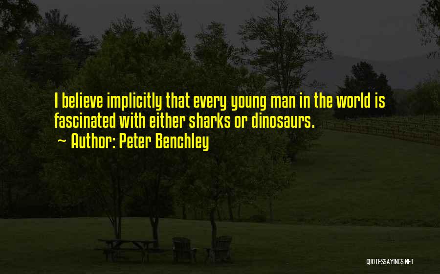 Peter Benchley Quotes: I Believe Implicitly That Every Young Man In The World Is Fascinated With Either Sharks Or Dinosaurs.