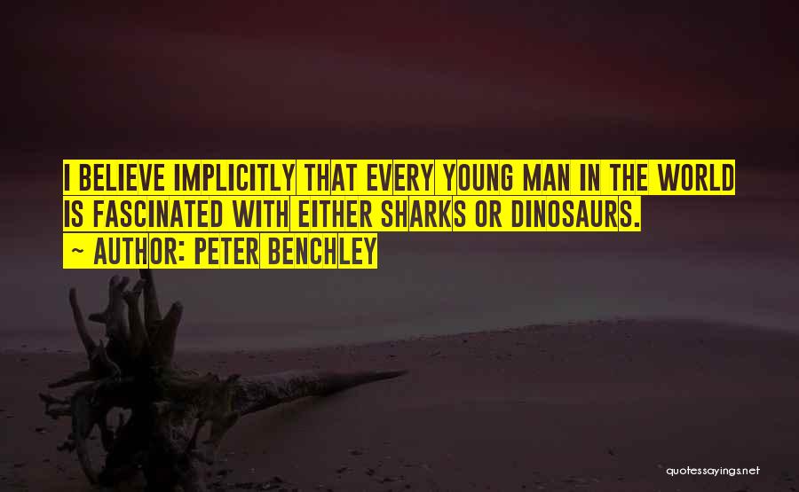 Peter Benchley Quotes: I Believe Implicitly That Every Young Man In The World Is Fascinated With Either Sharks Or Dinosaurs.