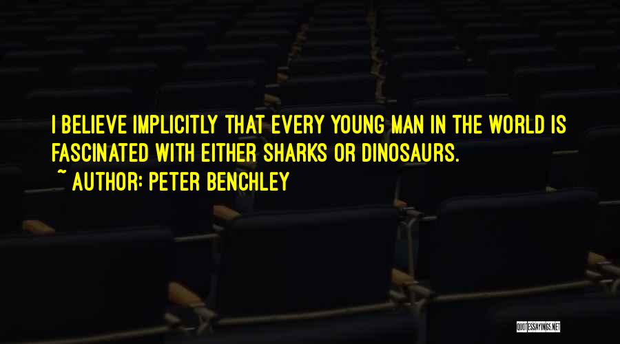 Peter Benchley Quotes: I Believe Implicitly That Every Young Man In The World Is Fascinated With Either Sharks Or Dinosaurs.
