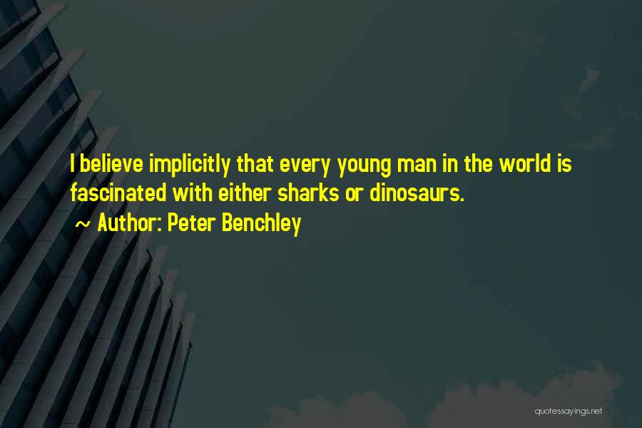 Peter Benchley Quotes: I Believe Implicitly That Every Young Man In The World Is Fascinated With Either Sharks Or Dinosaurs.