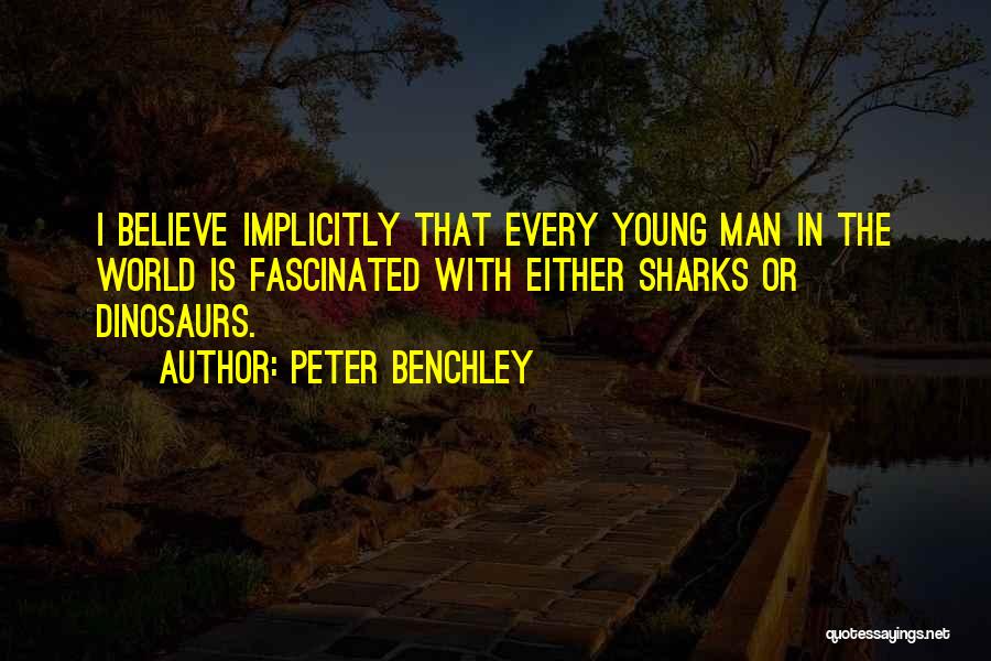 Peter Benchley Quotes: I Believe Implicitly That Every Young Man In The World Is Fascinated With Either Sharks Or Dinosaurs.